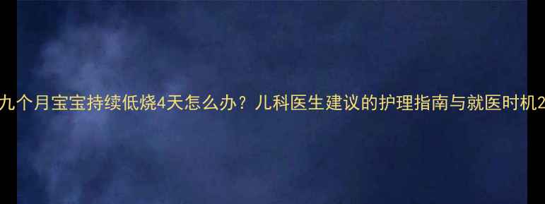 图片 九个月宝宝持续低烧4天怎么办？儿科医生建议的护理指南与就医时机2