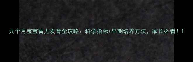 图片 九个月宝宝智力发育全攻略：科学指标+早期培养方法，家长必看！1