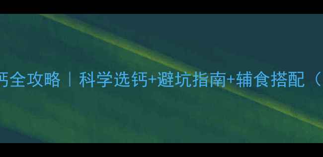 图片 九个月宝宝补钙全攻略｜科学选钙+避坑指南+辅食搭配（附真实测评）1