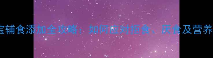 图片 九个月宝宝辅食添加全攻略：如何应对拒食、厌食及营养搭配技巧1