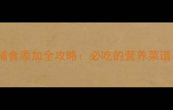 图片 九个月宝宝辅食添加全攻略：必吃的营养菜谱与喂养技巧1