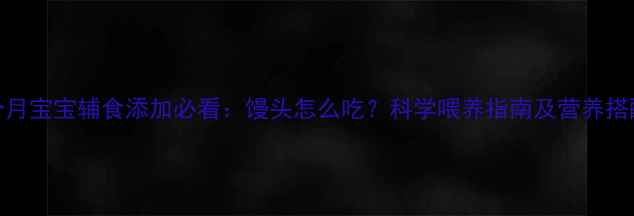 图片 九个月宝宝辅食添加必看：馒头怎么吃？科学喂养指南及营养搭配全