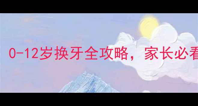 图片 乳牙替换时间表：0-12岁换牙全攻略，家长必看换牙期注意事项