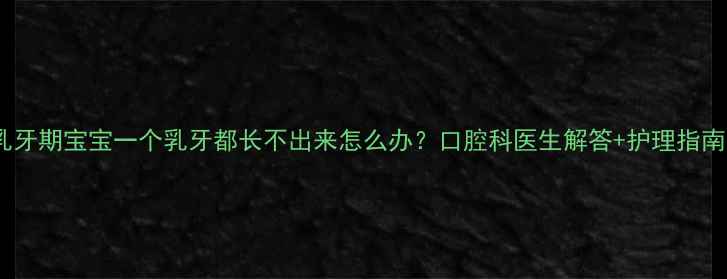 图片 乳牙期宝宝一个乳牙都长不出来怎么办？口腔科医生解答+护理指南1