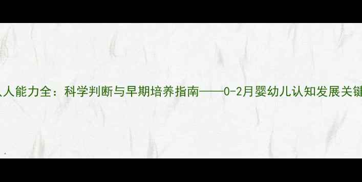 图片 二个月宝宝认人能力全：科学判断与早期培养指南——0-2月婴幼儿认知发展关键期深度解读2