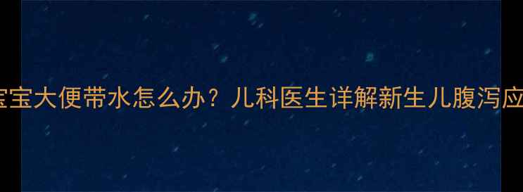 图片 二十天宝宝大便带水怎么办？儿科医生详解新生儿腹泻应对指南2