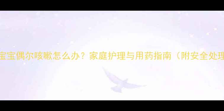 图片 五个月宝宝偶尔咳嗽怎么办？家庭护理与用药指南（附安全处理方案）
