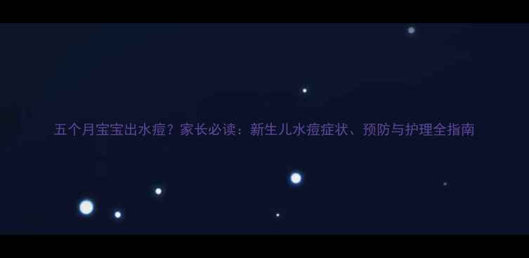 图片 五个月宝宝出水痘？家长必读：新生儿水痘症状、预防与护理全指南