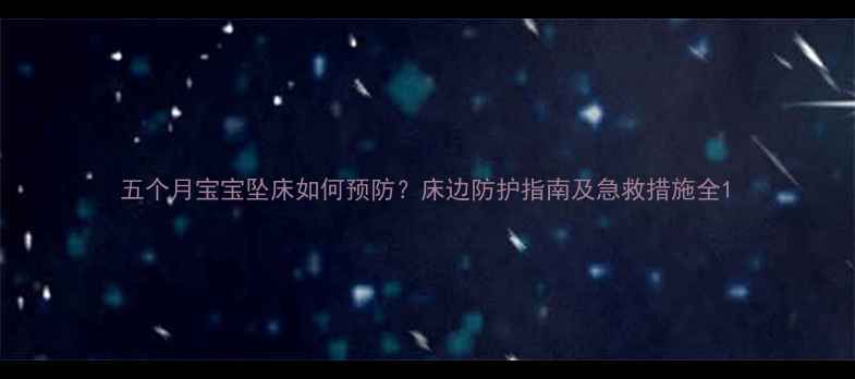 图片 五个月宝宝坠床如何预防？床边防护指南及急救措施全1