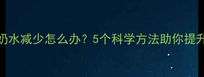 图片 五个月宝宝奶水减少怎么办？5个科学方法助你提升母乳分泌量