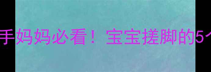图片 五个月宝宝总爱搓脚丫？新手妈妈必看！宝宝搓脚的5个发育信号与正确引导指南1