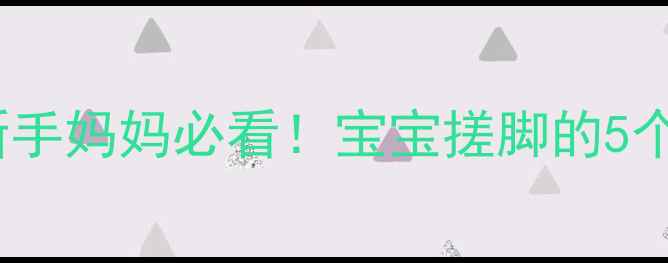 图片 五个月宝宝总爱搓脚丫？新手妈妈必看！宝宝搓脚的5个发育信号与正确引导指南2