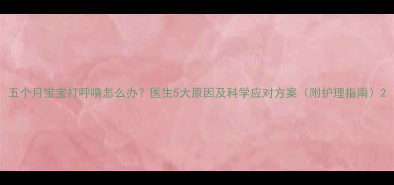 图片 五个月宝宝打呼噜怎么办？医生5大原因及科学应对方案（附护理指南）2