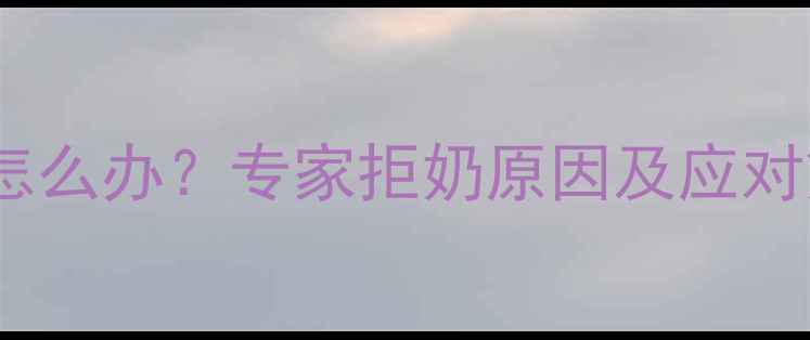 图片 五个月宝宝突然拒奶怎么办？专家拒奶原因及应对策略（附护理指南）2