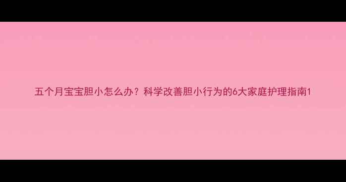 图片 五个月宝宝胆小怎么办？科学改善胆小行为的6大家庭护理指南1