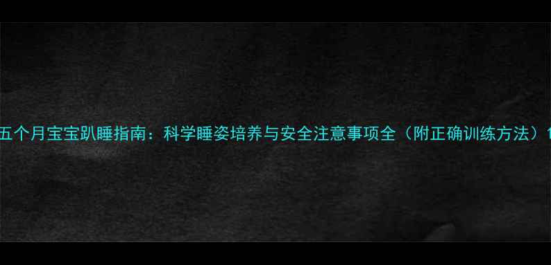 图片 五个月宝宝趴睡指南：科学睡姿培养与安全注意事项全（附正确训练方法）1
