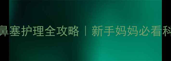 图片 五个月宝宝鼻塞护理全攻略｜新手妈妈必看科学缓解指南