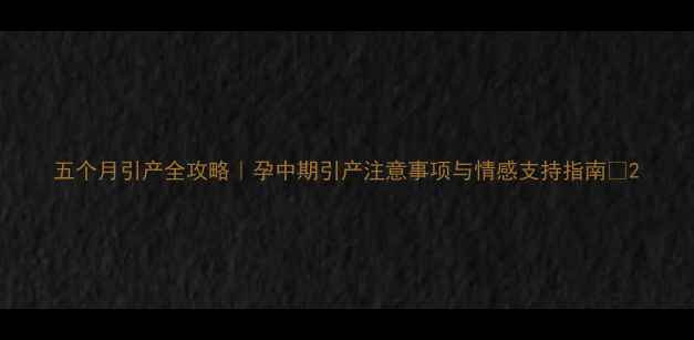图片 五个月引产全攻略｜孕中期引产注意事项与情感支持指南✨2