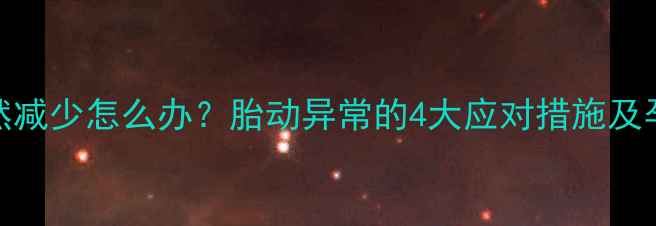 图片 五个月胎动突然减少怎么办？胎动异常的4大应对措施及孕晚期注意事项
