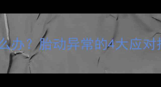 图片 五个月胎动突然减少怎么办？胎动异常的4大应对措施及孕晚期注意事项1