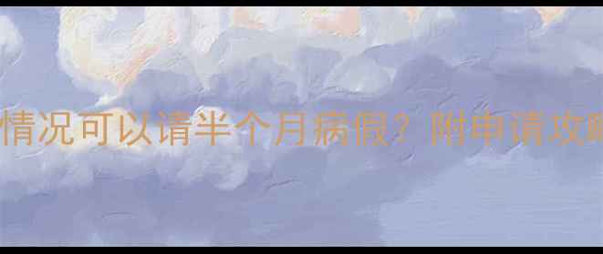 图片 产前产后哪些情况可以请半个月病假？附申请攻略和护理指南2