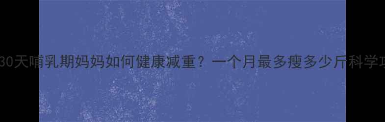 图片 产后30天哺乳期妈妈如何健康减重？一个月最多瘦多少斤科学攻略1