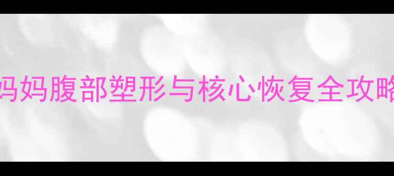 图片 产后30天深蹲计划：妈妈腹部塑形与核心恢复全攻略（附安全训练指南）
