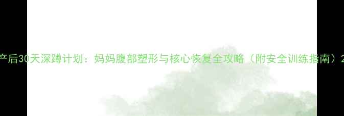图片 产后30天深蹲计划：妈妈腹部塑形与核心恢复全攻略（附安全训练指南）2