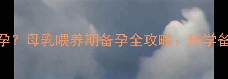 图片 产后6个月再次怀孕？母乳喂养期备孕全攻略：科学备孕+哺乳安全指南