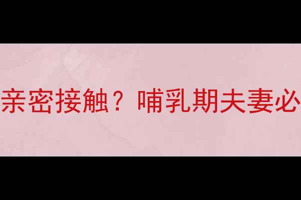 图片 产后一个月仅两次亲密接触？哺乳期夫妻必看的科学恢复指南