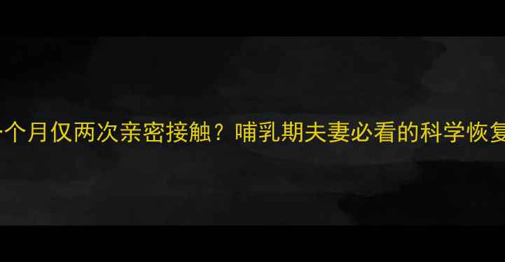 图片 产后一个月仅两次亲密接触？哺乳期夫妻必看的科学恢复指南2