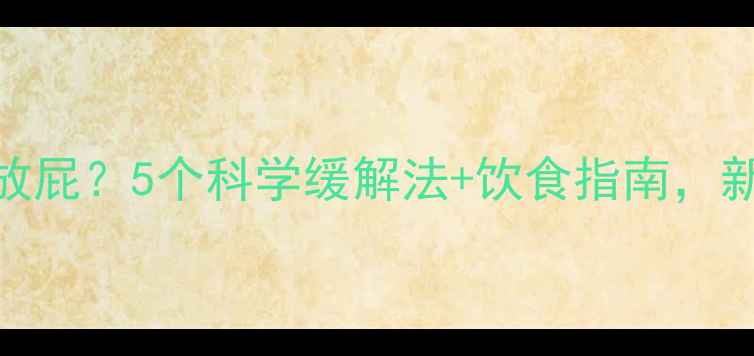 图片 产后三个月总放屁？5个科学缓解法+饮食指南，新手妈妈必看！