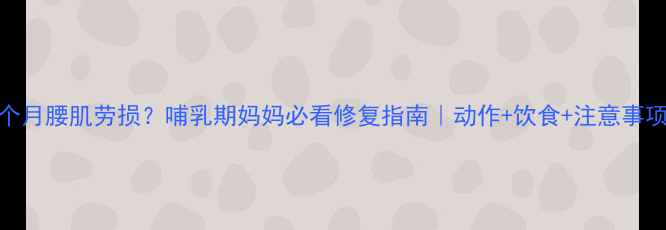 图片 产后三个月腰肌劳损？哺乳期妈妈必看修复指南｜动作+饮食+注意事项全攻略