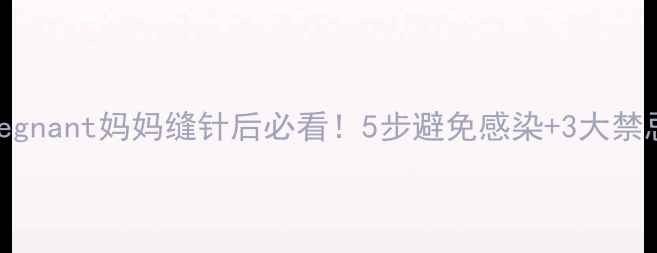 图片 产后伤口护理全攻略pregnant妈妈缝针后必看！5步避免感染+3大禁忌，伤口愈合快一倍💪2