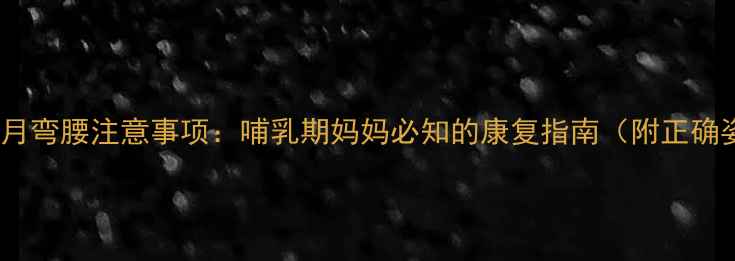 图片 产后前三个月弯腰注意事项：哺乳期妈妈必知的康复指南（附正确姿势图解）2