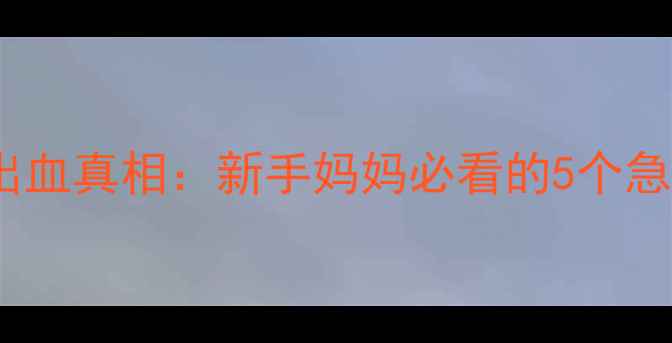 图片 产后大出血真相：新手妈妈必看的5个急救措施2