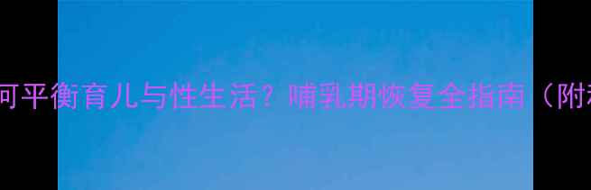 图片 产后夫妻如何平衡育儿与性生活？哺乳期恢复全指南（附科学建议）1