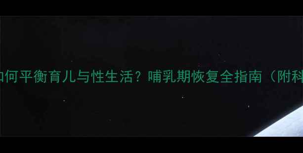图片 产后夫妻如何平衡育儿与性生活？哺乳期恢复全指南（附科学建议）2