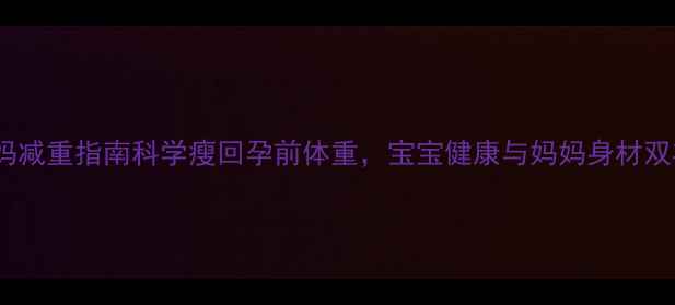 图片 产后妈妈减重指南科学瘦回孕前体重，宝宝健康与妈妈身材双丰收✨1