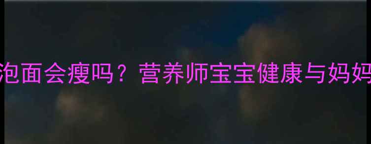 图片 产后妈妈吃一个月泡面会瘦吗？营养师宝宝健康与妈妈减重的黄金平衡法