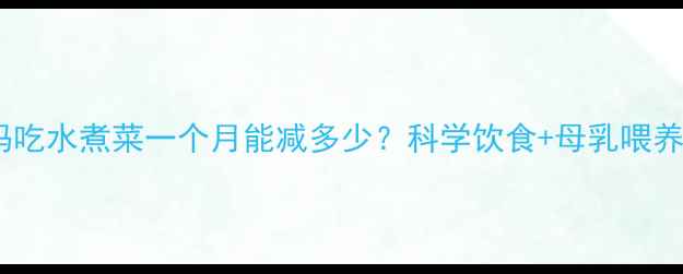 图片 产后妈妈吃水煮菜一个月能减多少？科学饮食+母乳喂养全攻略2