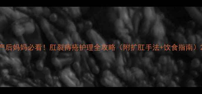 图片 产后妈妈必看！肛裂痔疮护理全攻略（附扩肛手法+饮食指南）2