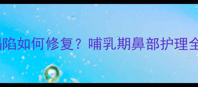 图片 产后妈妈必看！鼻梁塌陷如何修复？哺乳期鼻部护理全攻略｜气质逆袭指南1