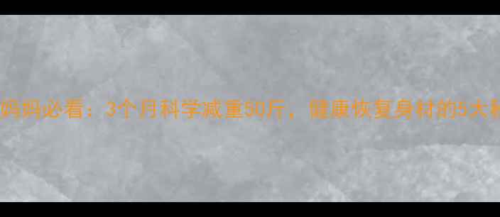 图片 产后妈妈必看：3个月科学减重50斤，健康恢复身材的5大秘诀1