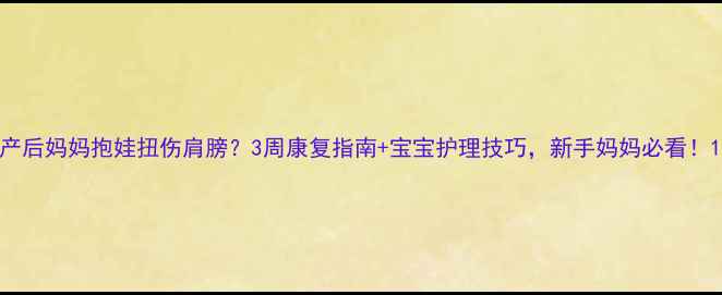 图片 产后妈妈抱娃扭伤肩膀？3周康复指南+宝宝护理技巧，新手妈妈必看！1