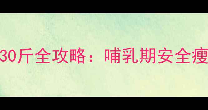 图片 产后妈妈科学减重30斤全攻略：哺乳期安全瘦身的5大黄金法则1