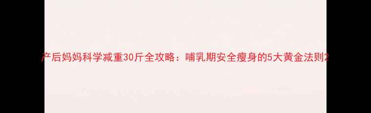 图片 产后妈妈科学减重30斤全攻略：哺乳期安全瘦身的5大黄金法则2