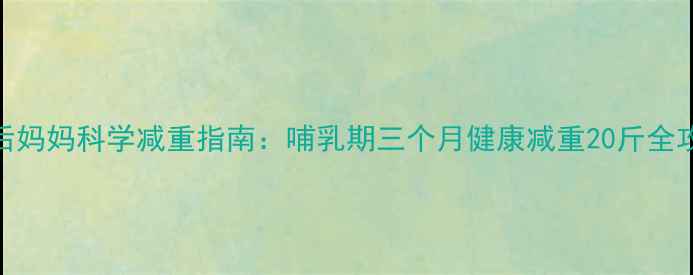 图片 产后妈妈科学减重指南：哺乳期三个月健康减重20斤全攻略