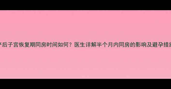 图片 产后子宫恢复期同房时间如何？医生详解半个月内同房的影响及避孕措施
