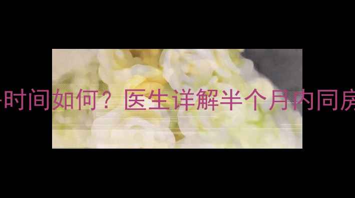 图片 产后子宫恢复期同房时间如何？医生详解半个月内同房的影响及避孕措施2